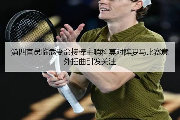 第四官员临危受命接棒主哨科莫对阵罗马比赛意外插曲引发关注 - MKSports